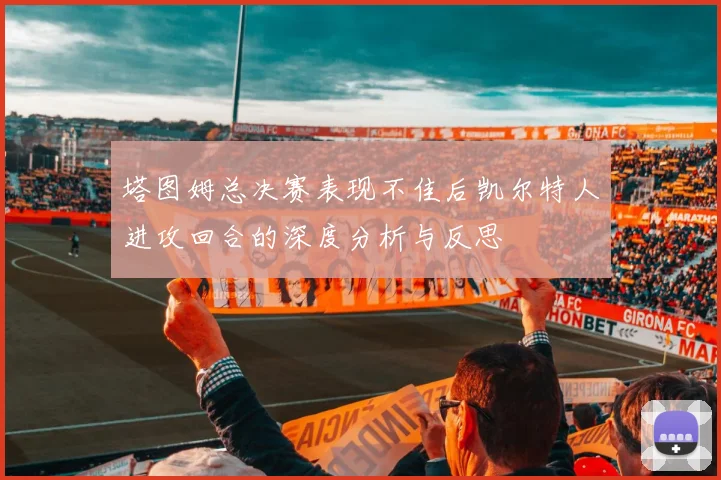 塔图姆总决赛表现不佳后凯尔特人进攻回合的深度分析与反思